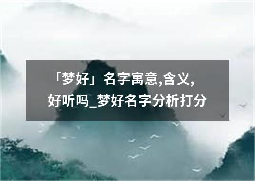 「梦好」名字寓意,含义,好听吗_梦好名字分析打分