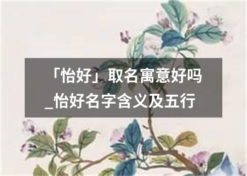 「怡好」取名寓意好吗_怡好名字含义及五行