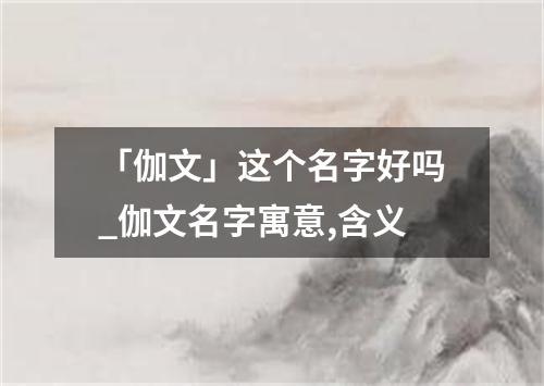 「伽文」这个名字好吗_伽文名字寓意,含义