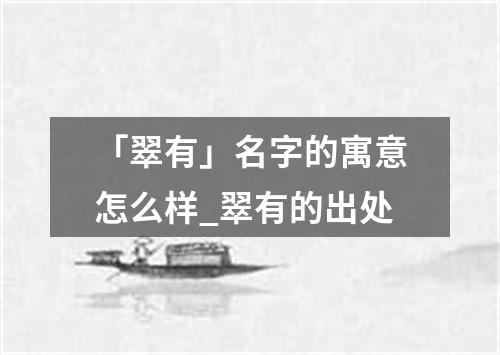 「翠有」名字的寓意怎么样_翠有的出处