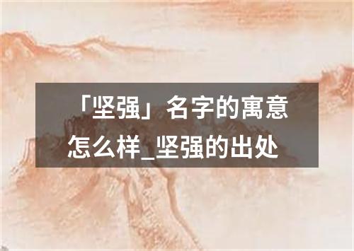 「坚强」名字的寓意怎么样_坚强的出处