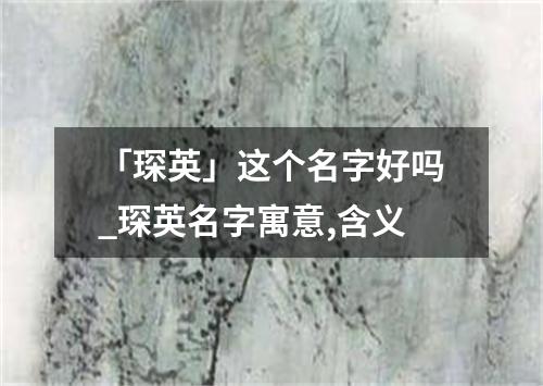 「琛英」这个名字好吗_琛英名字寓意,含义