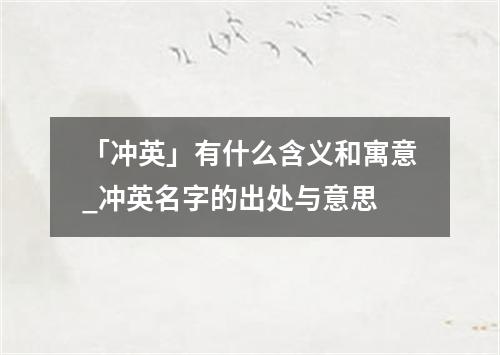 「冲英」有什么含义和寓意_冲英名字的出处与意思