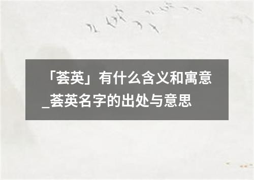 「荟英」有什么含义和寓意_荟英名字的出处与意思