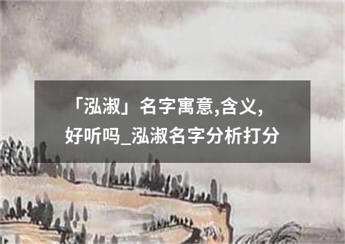 「泓淑」名字寓意,含义,好听吗_泓淑名字分析打分