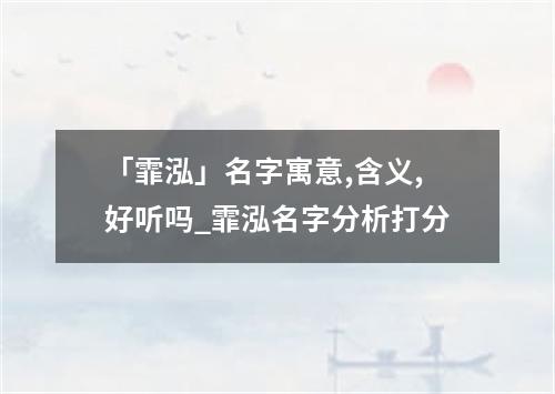 「霏泓」名字寓意,含义,好听吗_霏泓名字分析打分