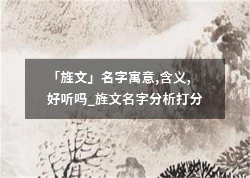 「旌文」名字寓意,含义,好听吗_旌文名字分析打分