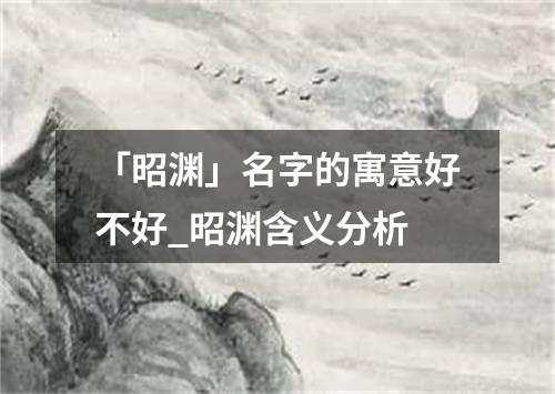 「昭渊」名字的寓意好不好_昭渊含义分析