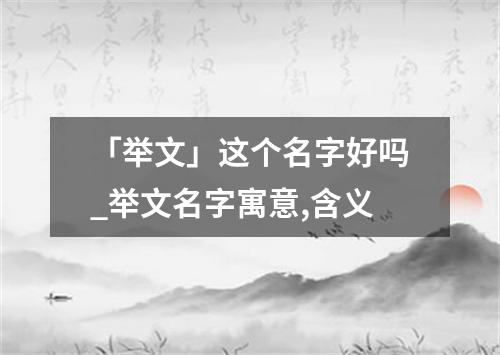 「举文」这个名字好吗_举文名字寓意,含义