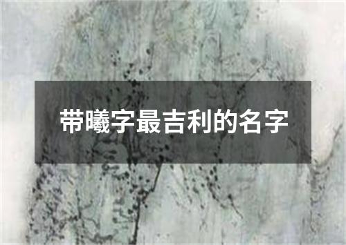 带曦字最吉利的名字