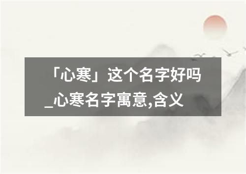 「心寒」这个名字好吗_心寒名字寓意,含义