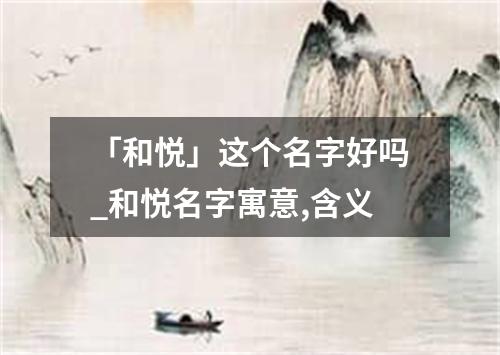 「和悦」这个名字好吗_和悦名字寓意,含义