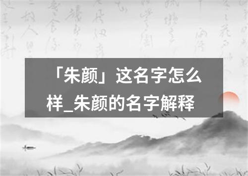 「朱颜」这名字怎么样_朱颜的名字解释