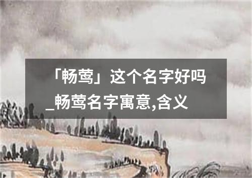 「畅莺」这个名字好吗_畅莺名字寓意,含义
