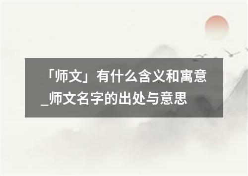 「师文」有什么含义和寓意_师文名字的出处与意思