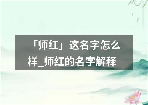 「师红」这名字怎么样_师红的名字解释