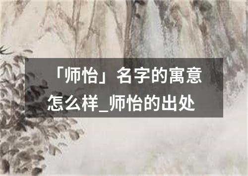 「师怡」名字的寓意怎么样_师怡的出处