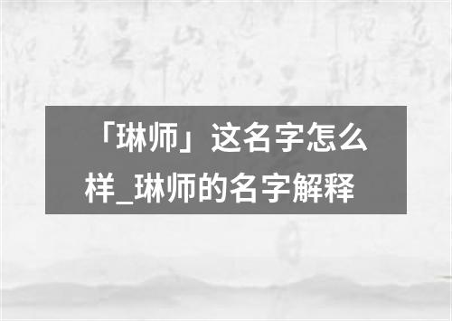 「琳师」这名字怎么样_琳师的名字解释