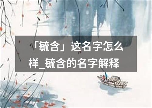 「毓含」这名字怎么样_毓含的名字解释