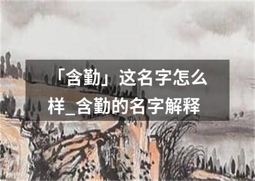 「含勤」这名字怎么样_含勤的名字解释