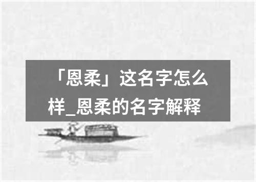 「恩柔」这名字怎么样_恩柔的名字解释