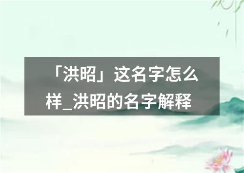 「洪昭」这名字怎么样_洪昭的名字解释