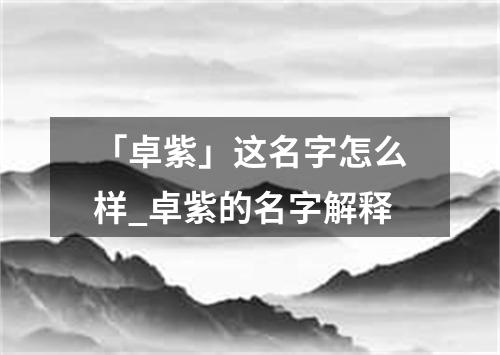 「卓紫」这名字怎么样_卓紫的名字解释