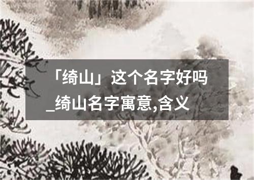 「绮山」这个名字好吗_绮山名字寓意,含义