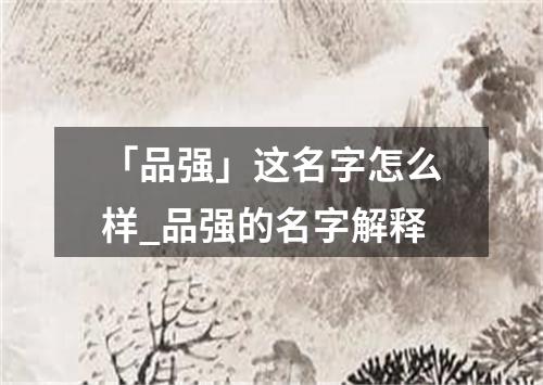 「品强」这名字怎么样_品强的名字解释