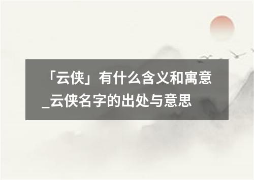 「云侠」有什么含义和寓意_云侠名字的出处与意思