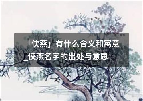 「侠燕」有什么含义和寓意_侠燕名字的出处与意思