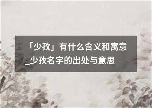 「少孜」有什么含义和寓意_少孜名字的出处与意思