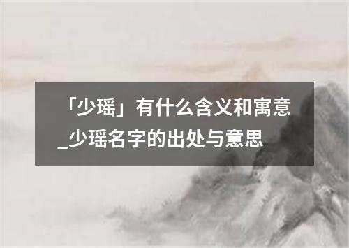 「少瑶」有什么含义和寓意_少瑶名字的出处与意思