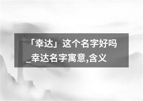 「幸达」这个名字好吗_幸达名字寓意,含义