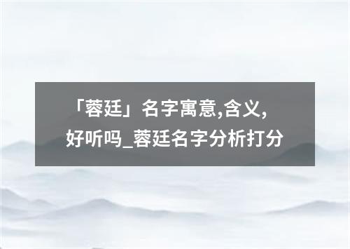 「蓉廷」名字寓意,含义,好听吗_蓉廷名字分析打分