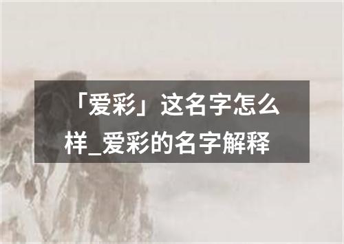 「爱彩」这名字怎么样_爱彩的名字解释