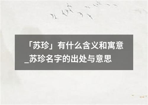 「苏珍」有什么含义和寓意_苏珍名字的出处与意思