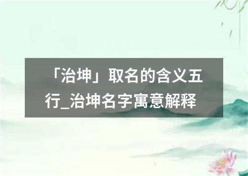 「治坤」取名的含义五行_治坤名字寓意解释