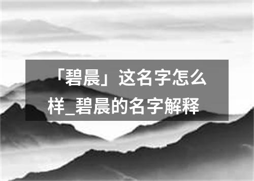 「碧晨」这名字怎么样_碧晨的名字解释