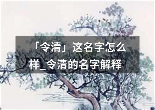 「令清」这名字怎么样_令清的名字解释