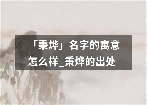 「秉烨」名字的寓意怎么样_秉烨的出处