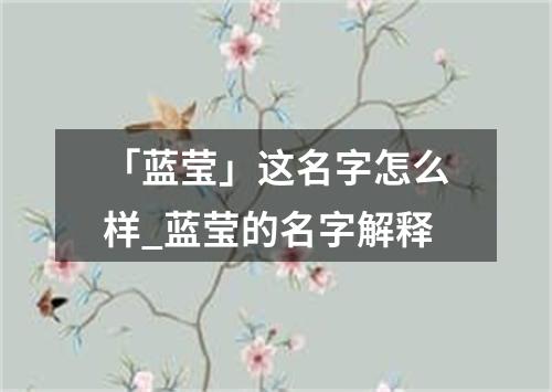 「蓝莹」这名字怎么样_蓝莹的名字解释