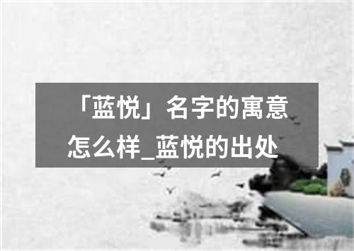 「蓝悦」名字的寓意怎么样_蓝悦的出处