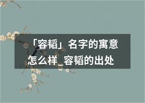 「容韬」名字的寓意怎么样_容韬的出处