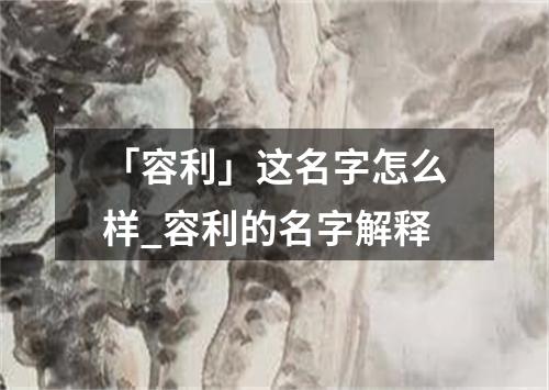 「容利」这名字怎么样_容利的名字解释