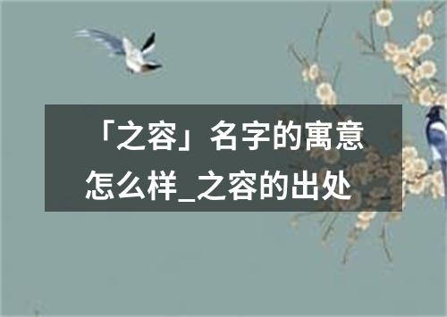 「之容」名字的寓意怎么样_之容的出处