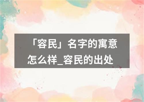 「容民」名字的寓意怎么样_容民的出处