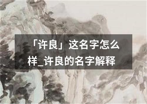 「许良」这名字怎么样_许良的名字解释