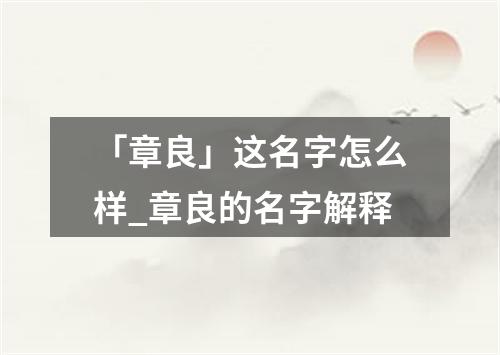 「章良」这名字怎么样_章良的名字解释