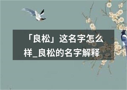 「良松」这名字怎么样_良松的名字解释